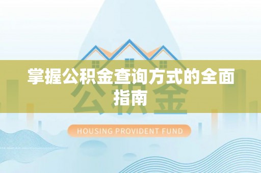 七里河掌握公积金查询方式的全面指南