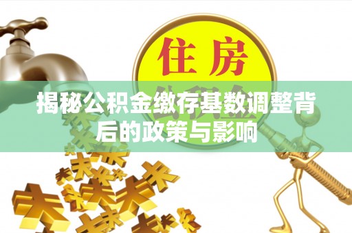 七里河揭秘公积金缴存基数调整背后的政策与影响