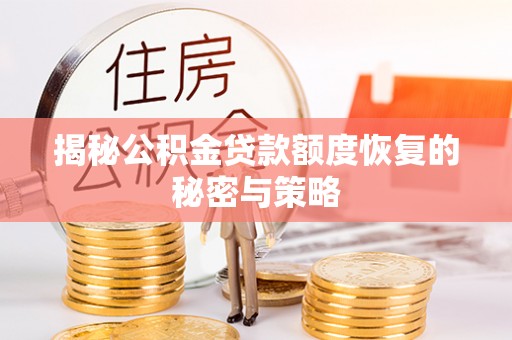 七里河揭秘公积金贷款额度恢复的秘密与策略