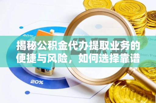 七里河揭秘公积金代办提取业务的便捷与风险，如何选择靠谱服务？