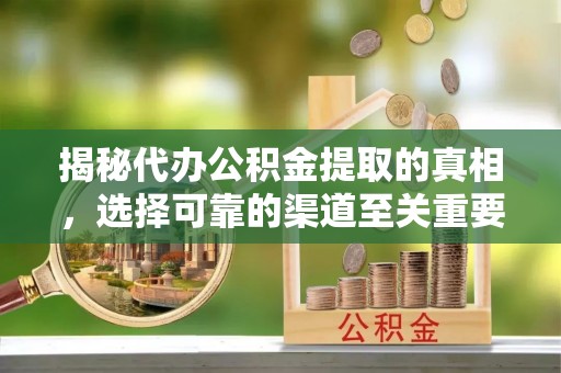 七里河揭秘代办公积金提取的真相，选择可靠的渠道至关重要