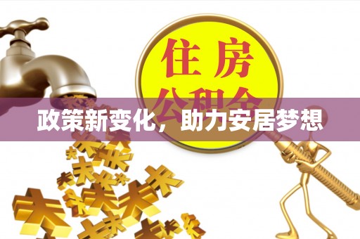 七里河政策新变化，助力安居梦想
