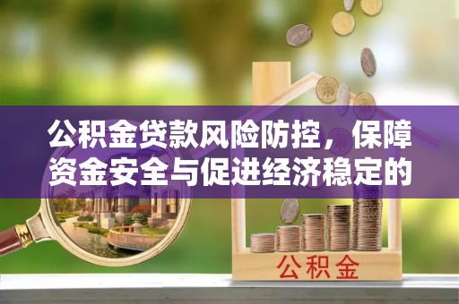 七里河公积金贷款风险防控，保障资金安全与促进经济稳定的关键策略
