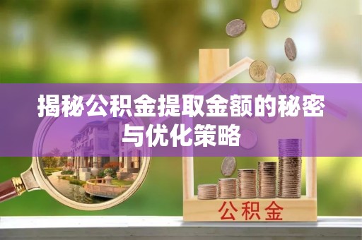 七里河揭秘公积金提取金额的秘密与优化策略