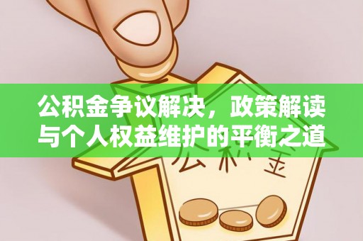 七里河公积金争议解决，政策解读与个人权益维护的平衡之道