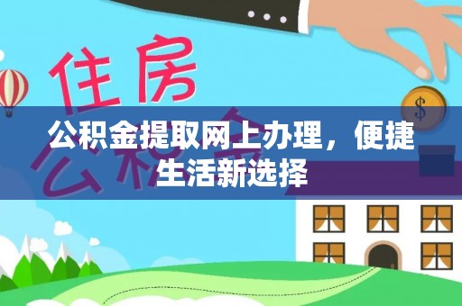 七里河公积金提取网上办理，便捷生活新选择