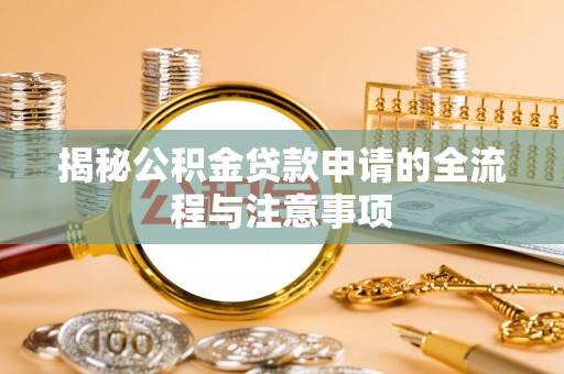 七里河揭秘公积金贷款申请的全流程与注意事项