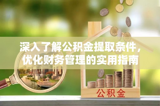 七里河深入了解公积金提取条件，优化财务管理的实用指南