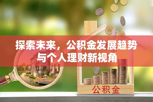 七里河探索未来，公积金发展趋势与个人理财新视角