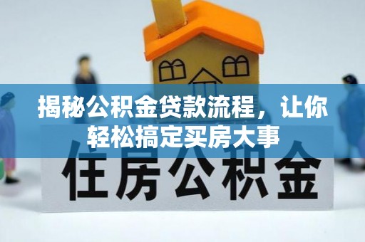 七里河揭秘公积金贷款流程，让你轻松搞定买房大事