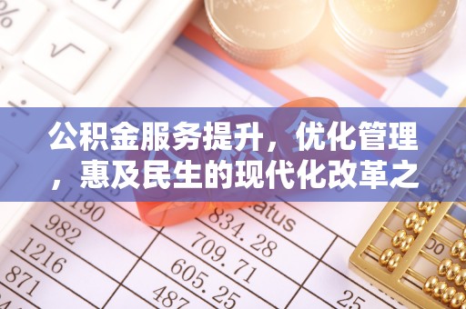 七里河公积金服务提升，优化管理，惠及民生的现代化改革之路