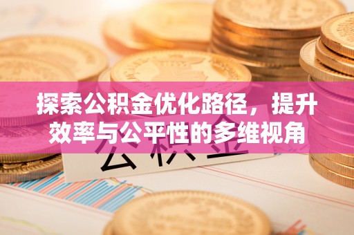 七里河探索公积金优化路径，提升效率与公平性的多维视角