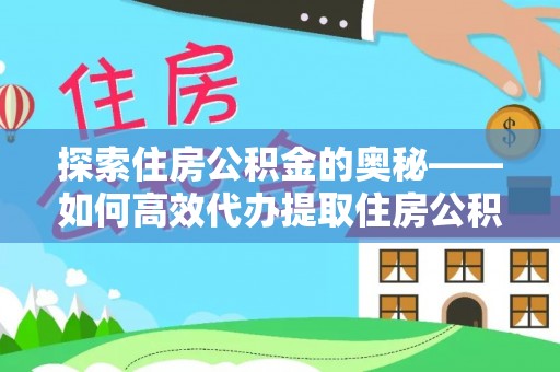 七里河探索住房公积金的奥秘——如何高效代办提取住房公积金