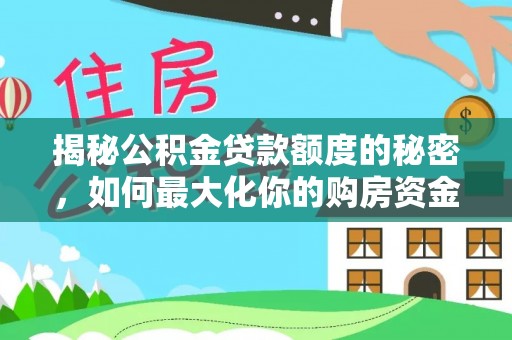 七里河揭秘公积金贷款额度的秘密，如何最大化你的购房资金