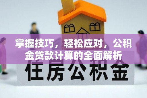 七里河掌握技巧，轻松应对，公积金贷款计算的全面解析