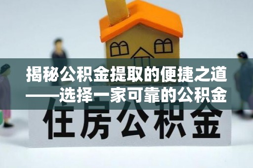 七里河揭秘公积金提取的便捷之道——选择一家可靠的公积金提取代办公司