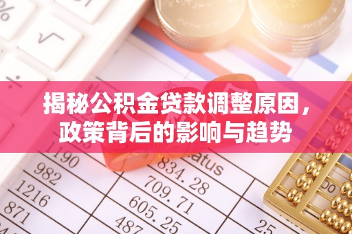 七里河揭秘公积金贷款调整原因，政策背后的影响与趋势