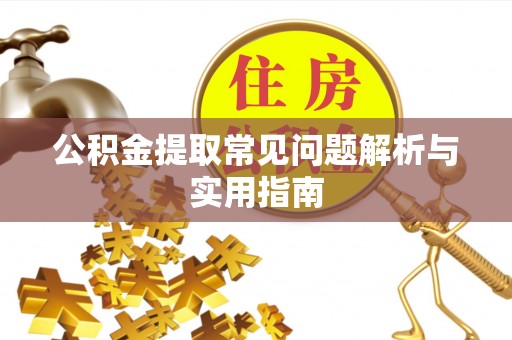 七里河公积金提取常见问题解析与实用指南