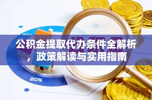 七里河公积金提取代办条件全解析，政策解读与实用指南