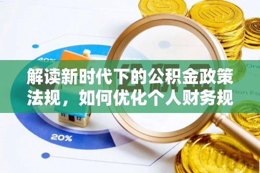七里河解读新时代下的公积金政策法规，如何优化个人财务规划