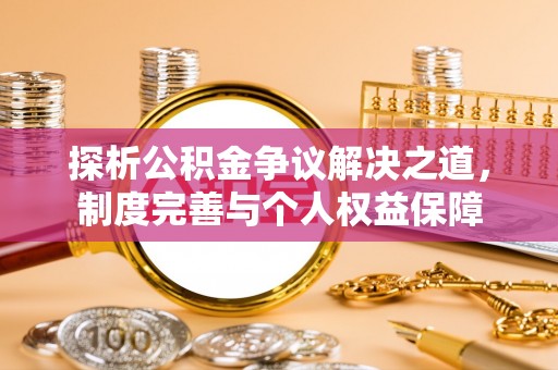七里河探析公积金争议解决之道，制度完善与个人权益保障