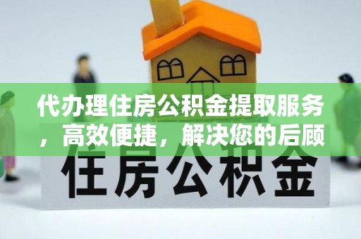 七里河代办理住房公积金提取服务，高效便捷，解决您的后顾之忧