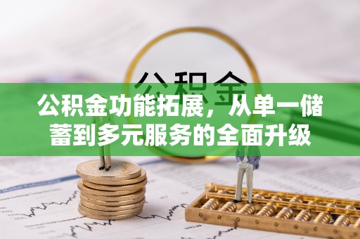 七里河公积金功能拓展，从单一储蓄到多元服务的全面升级