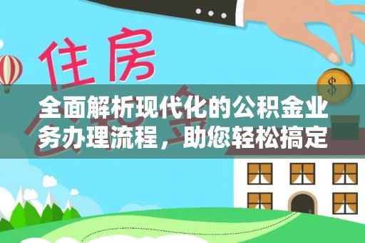 七里河全面解析现代化的公积金业务办理流程，助您轻松搞定每一笔交易