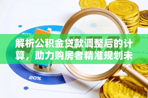 七里河解析公积金贷款调整后的计算，助力购房者精准规划未来