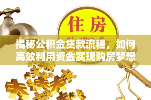 七里河揭秘公积金贷款流程，如何高效利用资金实现购房梦想