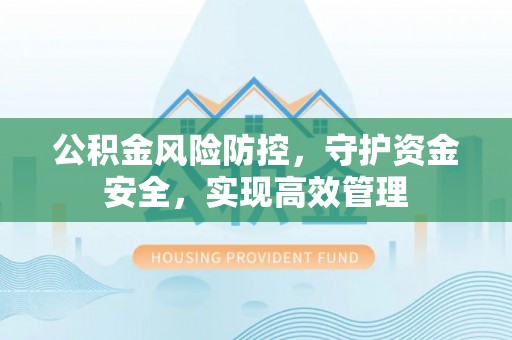 七里河公积金风险防控，守护资金安全，实现高效管理