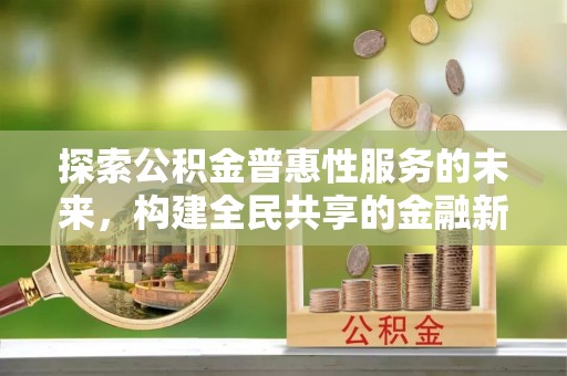 七里河探索公积金普惠性服务的未来，构建全民共享的金融新生态