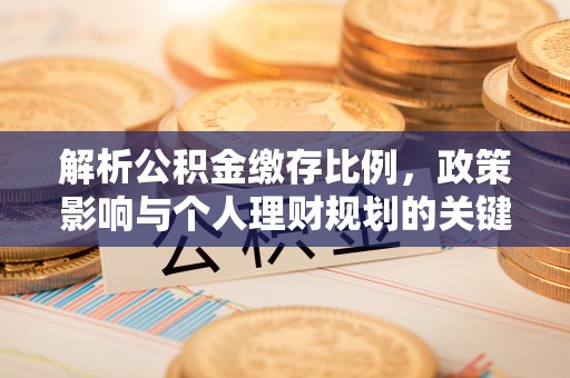 七里河解析公积金缴存比例，政策影响与个人理财规划的关键