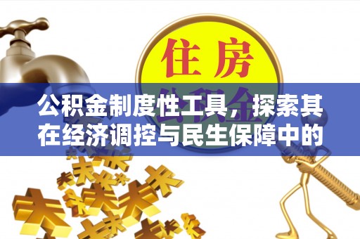 七里河公积金制度性工具，探索其在经济调控与民生保障中的重要作用