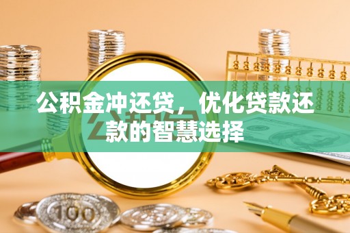 七里河公积金冲还贷，优化贷款还款的智慧选择
