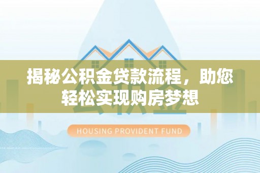 七里河揭秘公积金贷款流程，助您轻松实现购房梦想