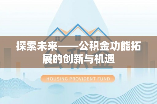 七里河探索未来——公积金功能拓展的创新与机遇