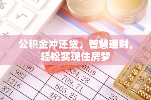 七里河公积金冲还贷，智慧理财，轻松实现住房梦