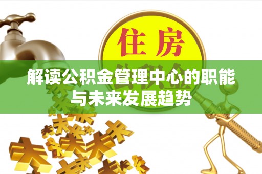 七里河解读公积金管理中心的职能与未来发展趋势