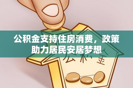 七里河公积金支持住房消费，政策助力居民安居梦想