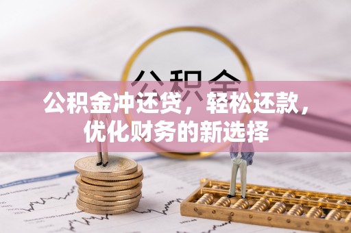 七里河公积金冲还贷，轻松还款，优化财务的新选择
