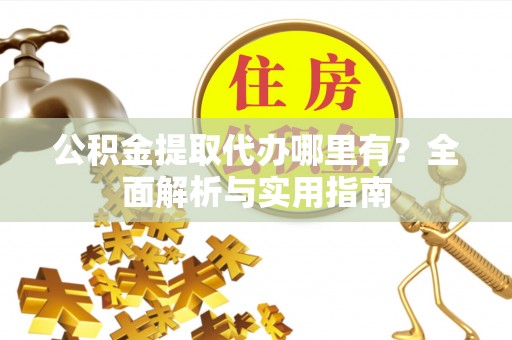 七里河公积金提取代办哪里有？全面解析与实用指南