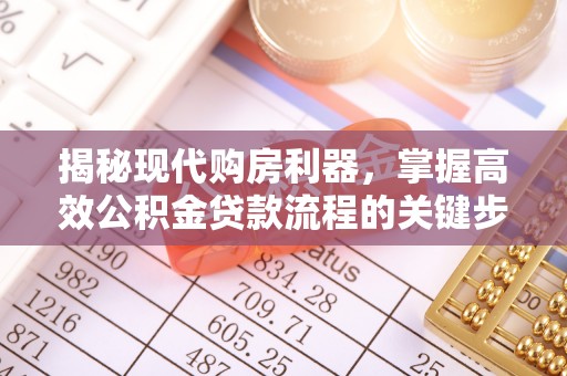 七里河揭秘现代购房利器，掌握高效公积金贷款流程的关键步骤