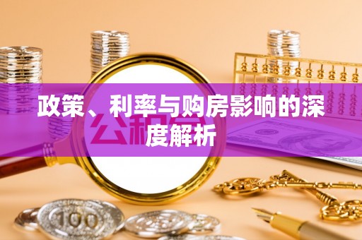 七里河政策、利率与购房影响的深度解析
