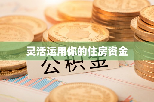 七里河灵活运用你的住房资金