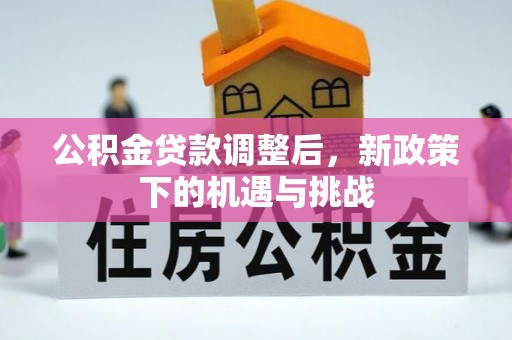 七里河公积金贷款调整后，新政策下的机遇与挑战