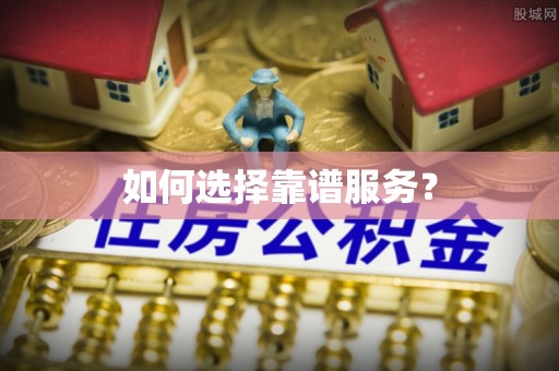 七里河如何选择靠谱服务？