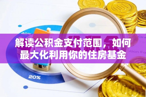 七里河解读公积金支付范围，如何最大化利用你的住房基金