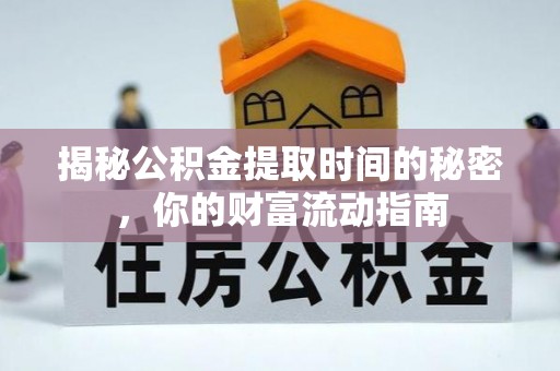 七里河揭秘公积金提取时间的秘密，你的财富流动指南