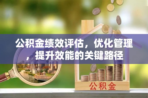 七里河公积金绩效评估，优化管理，提升效能的关键路径